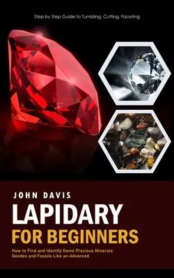 Lapidaire pour débutants : L'art de l'art et de l'artisanat : un guide de l'art et de l'artisanat à l'usage des professionnels de l'art. - Lapidary for Beginners: Step by Step Guide to Tumbling, Cutting, Faceting (How to Find and Identify Gems Precious Minerals Geodes and Fossils