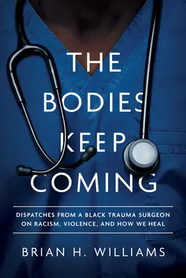 Les corps continuent d'arriver : Les dépêches d'un chirurgien traumatologue noir sur le racisme, la violence et la façon dont nous guérissons - The Bodies Keep Coming: Dispatches from a Black Trauma Surgeon on Racism, Violence, and How We Heal