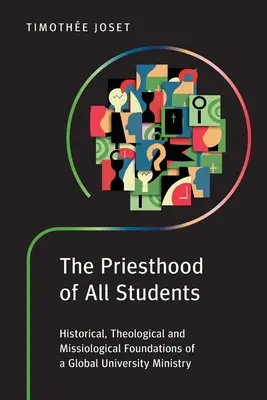 Le sacerdoce de tous les étudiants : Fondements historiques, théologiques et missiologiques d'un ministère universitaire mondial - The Priesthood of All Students: Historical, Theological and Missiological Foundations of a Global University Ministry