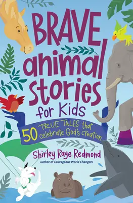 Histoires d'animaux courageux pour les enfants : 50 histoires vraies qui célèbrent la création de Dieu - Brave Animal Stories for Kids: 50 True Tales That Celebrate God's Creation