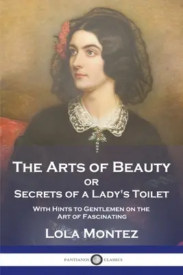 Les arts de la beauté : ou les secrets de la toilette d'une dame avec des conseils aux messieurs sur l'art de fasciner - The Arts of Beauty: or Secrets of a Lady's Toilet With Hints to Gentlemen on the Art of Fascinating
