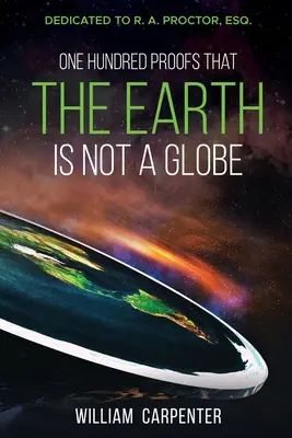 Cent preuves que la Terre n'est pas un globe : Dédié à R. A. Proctor, Esq. - One Hundred Proofs That the Earth Is Not a Globe: Dedicated to R. A. Proctor, Esq.