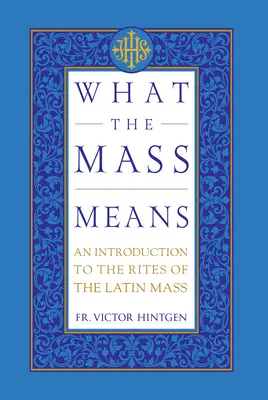Ce que signifie la messe : Une introduction aux rites et aux prières de la messe latine - What the Mass Means: An Introduction to the Rites and Prayers of the Latin Mass
