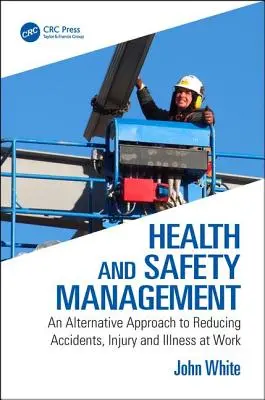 Gestion de la santé et de la sécurité - Une approche alternative pour réduire les accidents, les blessures et les maladies au travail (White John (Anglia Ruskin University UK)) - Health and Safety Management - An Alternative Approach to Reducing Accidents, Injury and Illness at Work (White John (Anglia Ruskin University UK))