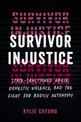 Survivor Injustice : Abus sanctionnés par l'État, violence domestique et lutte pour l'autonomie corporelle - Survivor Injustice: State-Sanctioned Abuse, Domestic Violence, and the Fight for Bodily Autonomy