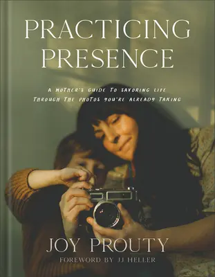 Pratiquer la présence : Le guide d'une mère pour savourer la vie à travers les photos que vous prenez déjà - Practicing Presence: A Mother's Guide to Savoring Life Through the Photos You're Already Taking