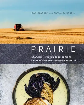 Prairie : Recettes saisonnières et fraîches de la ferme célébrant les Prairies canadiennes - Prairie: Seasonal, Farm-Fresh Recipes Celebrating the Canadian Prairies