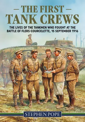 Les premiers équipages de chars : La vie des tankistes qui ont combattu à la bataille de Flers Courcelette le 15 septembre 1916 - The First Tank Crews: The Lives of the Tankmen Who Fought at the Battle of Flers Courcelette 15 September 1916
