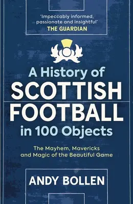 Une histoire du football écossais en 100 objets : Le chaos, les francs-tireurs et la magie du beau jeu - A History of Scottish Football in 100 Objects: The Mayhem, Mavericks and Magic of the Beautiful Game