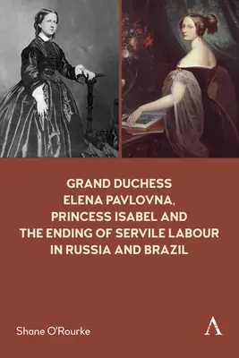 La grande-duchesse Elena Pavlovna, la princesse Isabel et la fin du travail servile en Russie et au Brésil - Grand Duchess Elena Pavlovna, Princess Isabel and the Ending of Servile Labour in Russia and Brazil