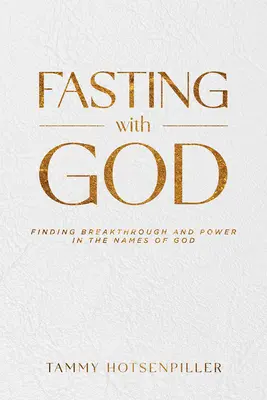 Jeûner avec Dieu : Trouver la percée et la puissance dans les noms de Dieu - Fasting with God: Finding Breakthrough and Power in the Names of God