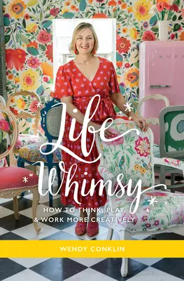 Life Whimsy : Comment penser, jouer et travailler de manière plus créative - Life Whimsy: How to Think, Play, and Work More Creatively