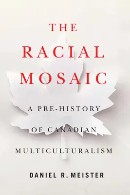 La mosaïque raciale : préhistoire du multiculturalisme canadien Volume 10 - The Racial Mosaic: A Pre-History of Canadian Multiculturalism Volume 10