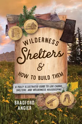 Wilderness Shelters and How to Build Them : A Fully Illustrated Guide to Log Cabins, Shelters, and Wilderness Housekeeping (Les abris dans la nature et leur construction : un guide entièrement illustré pour les cabanes en rondins, les abris et l'entretien de la nature) - Wilderness Shelters and How to Build Them: A Fully Illustrated Guide to Log Cabins, Shelters, and Wilderness Housekeeping