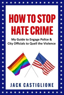 Comment mettre fin aux crimes de haine : Mon guide pour inciter la police et les autorités municipales à mettre fin à la violence - How to Stop Hate Crime: My Guide to Engage Police & City Officials to Quell the Violence
