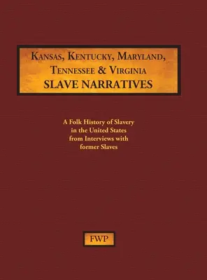 Récits d'esclaves du Kansas, du Kentucky, du Maryland, du Tennessee et de la Virginie : Une histoire populaire de l'esclavage aux États-Unis à partir d'entretiens avec d'anciens esclaves - Kansas, Kentucky, Maryland, Tennessee & Virginia Slave Narratives: A Folk History of Slavery in the United States from Interviews with Former Slaves