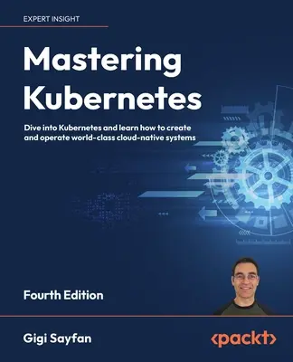 Maîtriser Kubernetes - Quatrième édition : Plongez dans Kubernetes et apprenez à créer et à exploiter des systèmes cloud-natifs de classe mondiale. - Mastering Kubernetes - Fourth Edition: Dive into Kubernetes and learn how to create and operate world-class cloud-native systems