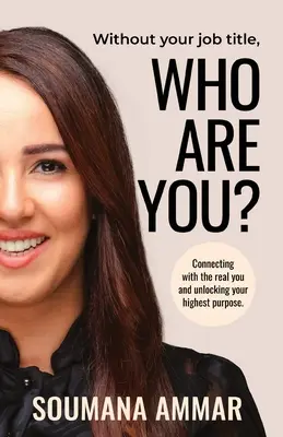 Sans le titre de votre emploi, qui êtes-vous ? Se connecter avec le vrai vous et débloquer votre but le plus élevé - Without Your Job Title, Who Are You?: Connecting with the real you and unlocking your highest purpose