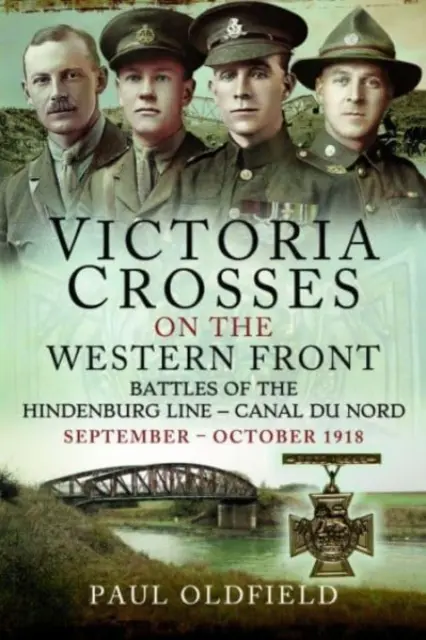 Croix de Victoria sur le front occidental - batailles de la ligne Hindenburg et du canal du Nord : septembre - octobre 1918 - Victoria Crosses on the Western Front - Battles of the Hindenburg Line - Canal Du Nord: September - October 1918