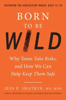 Born to Be Wild : Why Teens Take Risks, and How We Can Help Keep Them Safe (Né pour être sauvage : pourquoi les adolescents prennent des risques et comment nous pouvons les protéger) - Born to Be Wild: Why Teens Take Risks, and How We Can Help Keep Them Safe