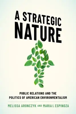 Nature stratégique - Relations publiques et politique de l'environnementalisme américain - Strategic Nature - Public Relations and the Politics of American Environmentalism