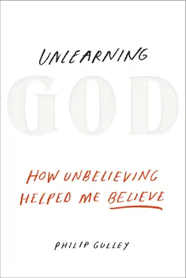 Désapprendre Dieu : Comment le fait de ne pas croire m'a aidé à croire - Unlearning God: How Unbelieving Helped Me Believe