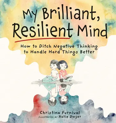 Mon esprit brillant et résilient : comment se débarrasser des pensées négatives et mieux gérer les choses difficiles - My Brilliant, Resilient Mind: How to Ditch Negative Thinking and Handle Hard Things Better