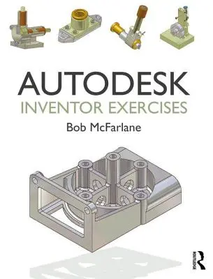 Exercices Autodesk Inventor : Pour Autodesk(r) Inventor(r) et autres logiciels de modélisation basés sur les caractéristiques - Autodesk Inventor Exercises: For Autodesk(r) Inventor(r) and Other Feature-Based Modelling Software