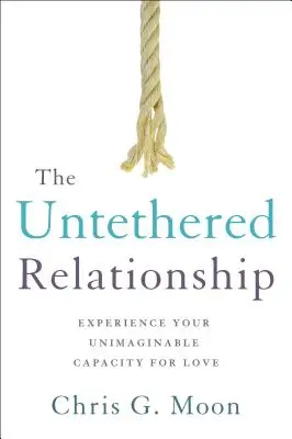 La relation sans attache : Faites l'expérience de votre inimaginable capacité d'amour - The Untethered Relationship: Experience Your Unimaginable Capacity for Love