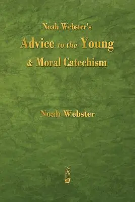 Noah Webster's Advice to the Young and Moral Catechism (Conseils de Noah Webster aux jeunes et catéchisme moral) - Noah Webster's Advice to the Young and Moral Catechism