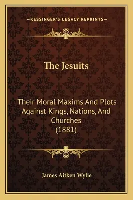 Les Jésuites : Leurs maximes morales et leurs complots contre les rois, les nations et les églises (1881) - The Jesuits: Their Moral Maxims And Plots Against Kings, Nations, And Churches (1881)