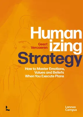 Humaniser la stratégie : Comment maîtriser les émotions, les valeurs et les croyances lors de l'exécution des plans - Humanizing Strategy: How to Master Emotions, Values and Beliefs When You Execute Plans