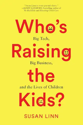 Qui élève les enfants : Big Tech, Big Business et la vie des enfants - Who's Raising the Kids?: Big Tech, Big Business, and the Lives of Children