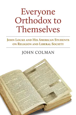 Tous orthodoxes pour eux-mêmes : John Locke et ses étudiants américains sur la religion et la société libérale - Everyone Orthodox to Themselves: John Locke and His American Students on Religion and Liberal Society