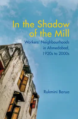 Dans l'ombre de l'usine : Les quartiers ouvriers d'Ahmedabad, des années 1920 aux années 2000 - In the Shadow of the Mill: Workers' Neighbourhoods in Ahmedabad, 1920s to 2000s
