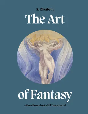 L'art de la fantaisie : Un livre source visuel de tout ce qui est irréel - The Art of Fantasy: A Visual Sourcebook of All That Is Unreal