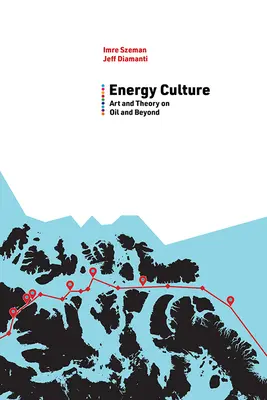 La culture de l'énergie : Art et théorie sur le pétrole et au-delà - Energy Culture: Art and Theory on Oil and Beyond