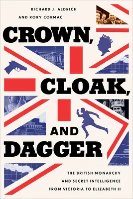 Couronne, cape et dague : La monarchie britannique et le renseignement secret de Victoria à Elizabeth II - Crown, Cloak, and Dagger: The British Monarchy and Secret Intelligence from Victoria to Elizabeth II