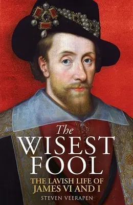 Le plus sage des imbéciles : La vie fastueuse de Jacques VI et de Jacques Ier - The Wisest Fool: The Lavish Life of James VI and I