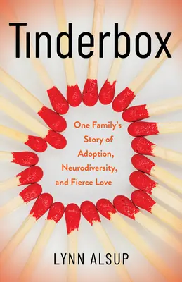 Tinderbox : L'histoire d'une famille d'adoption, de neurodiversité et d'amour féroce - Tinderbox: One Family's Story of Adoption, Neurodiversity, and Fierce Love