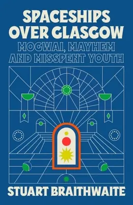 Spaceships Over Glasgow : Mogwai, Mayhem et la jeunesse perdue - Spaceships Over Glasgow: Mogwai, Mayhem and Misspent Youth