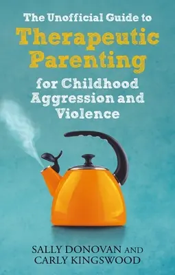The Unofficial Guide to Therapeutic Parenting for Childhood Aggression and Violence (Le guide non officiel de l'éducation thérapeutique des enfants agressifs et violents) - The Unofficial Guide to Therapeutic Parenting for Childhood Aggression and Violence