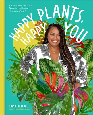 Plantes heureuses, vous heureux : Un guide de soin des plantes et d'auto-soin pour le parent moderne de plantes d'intérieur - Happy Plants, Happy You: A Plant-Care & Self-Care Guide for the Modern Houseplant Parent