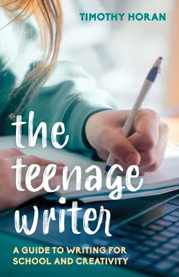 L'écrivain adolescent : Un guide de l'écriture pour l'école et la créativité - The Teenage Writer: A Guide to Writing for School and Creativity