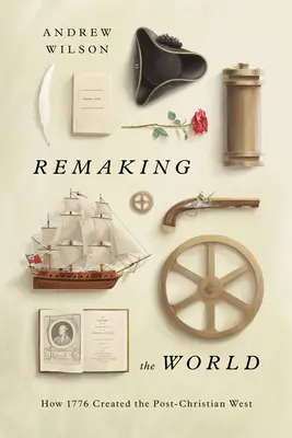 Refaire le monde : Comment 1776 a créé l'Occident post-chrétien - Remaking the World: How 1776 Created the Post-Christian West