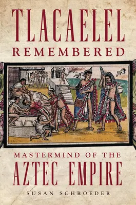 Tlacaelel se souvient : Le cerveau de l'empire aztèque - Tlacaelel Remembered: Mastermind of the Aztec Empire