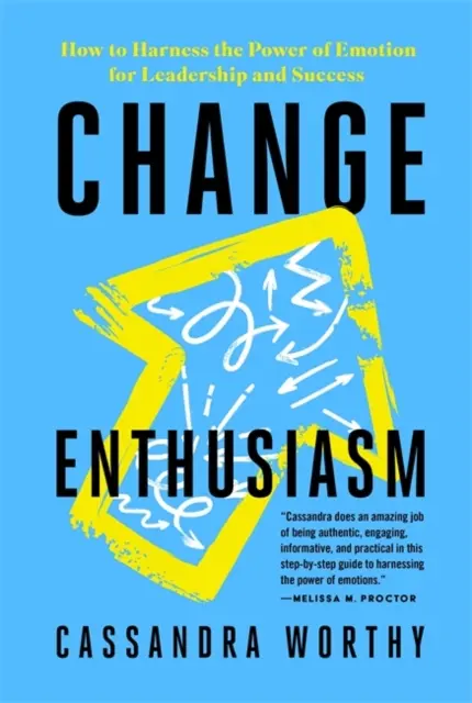 Change Enthusiasm - How to Harness the Power of Emotion for Leadership and Success (L'enthousiasme du changement - Comment exploiter le pouvoir de l'émotion pour le leadership et le succès) - Change Enthusiasm - How to Harness the Power of Emotion for Leadership and Success