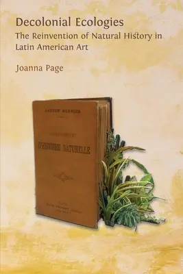 Écologies décoloniales : La réinvention de l'histoire naturelle dans l'art latino-américain - Decolonial Ecologies: The Reinvention of Natural History in Latin American Art