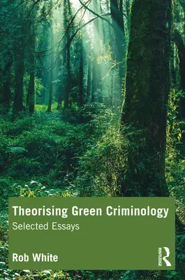 Théoriser la criminologie verte : Essais choisis - Theorising Green Criminology: Selected Essays