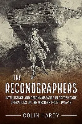 Les Reconographes : Renseignement et reconnaissance dans les opérations des chars britanniques sur le front occidental 1916-18 - The Reconographers: Intelligence and Reconnaissance in British Tank Operations on the Western Front 1916-18